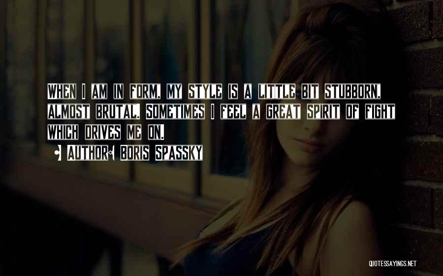 Boris Spassky Quotes: When I Am In Form, My Style Is A Little Bit Stubborn, Almost Brutal. Sometimes I Feel A Great Spirit