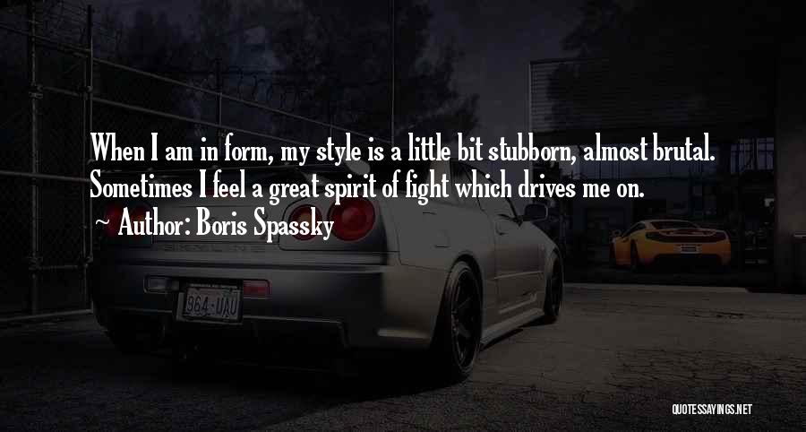 Boris Spassky Quotes: When I Am In Form, My Style Is A Little Bit Stubborn, Almost Brutal. Sometimes I Feel A Great Spirit