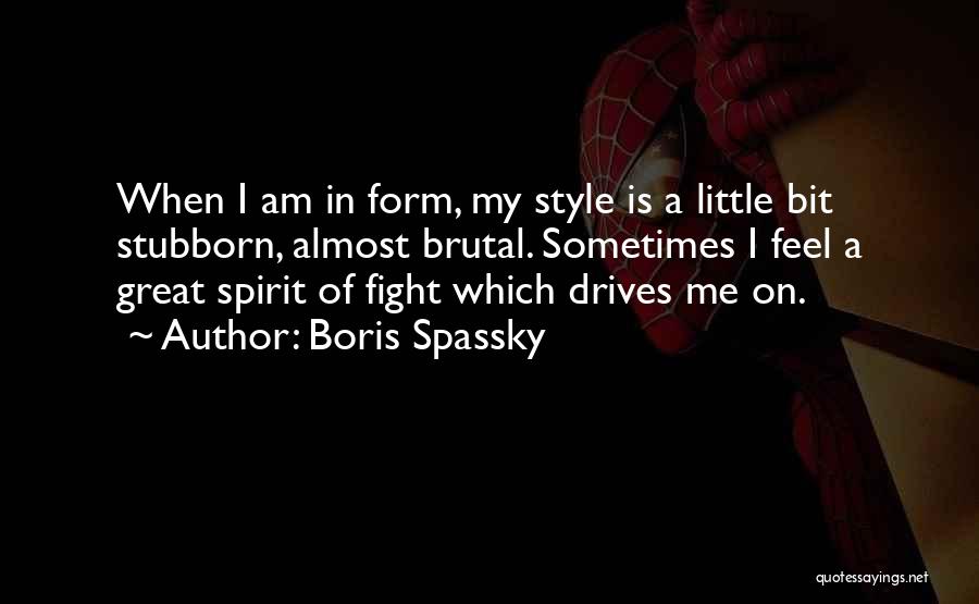 Boris Spassky Quotes: When I Am In Form, My Style Is A Little Bit Stubborn, Almost Brutal. Sometimes I Feel A Great Spirit