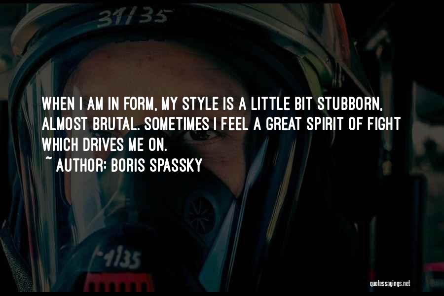 Boris Spassky Quotes: When I Am In Form, My Style Is A Little Bit Stubborn, Almost Brutal. Sometimes I Feel A Great Spirit