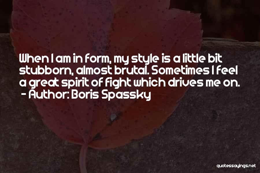 Boris Spassky Quotes: When I Am In Form, My Style Is A Little Bit Stubborn, Almost Brutal. Sometimes I Feel A Great Spirit