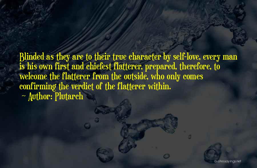 Plutarch Quotes: Blinded As They Are To Their True Character By Self-love, Every Man Is His Own First And Chiefest Flatterer, Prepared,