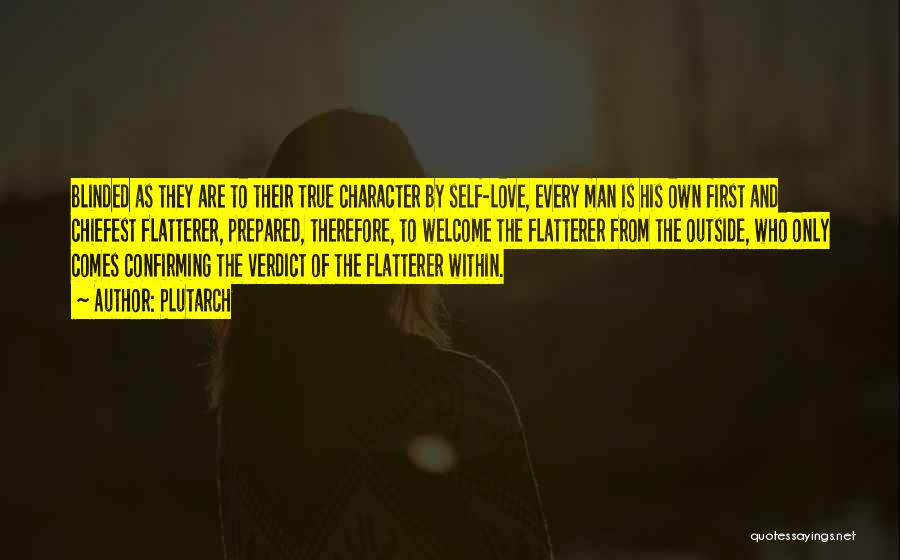 Plutarch Quotes: Blinded As They Are To Their True Character By Self-love, Every Man Is His Own First And Chiefest Flatterer, Prepared,