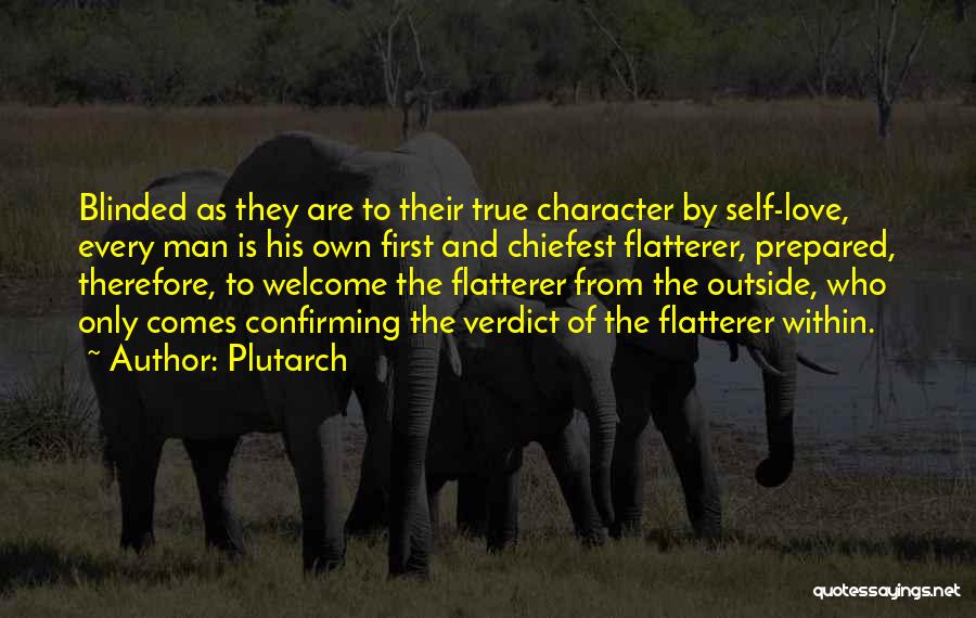 Plutarch Quotes: Blinded As They Are To Their True Character By Self-love, Every Man Is His Own First And Chiefest Flatterer, Prepared,