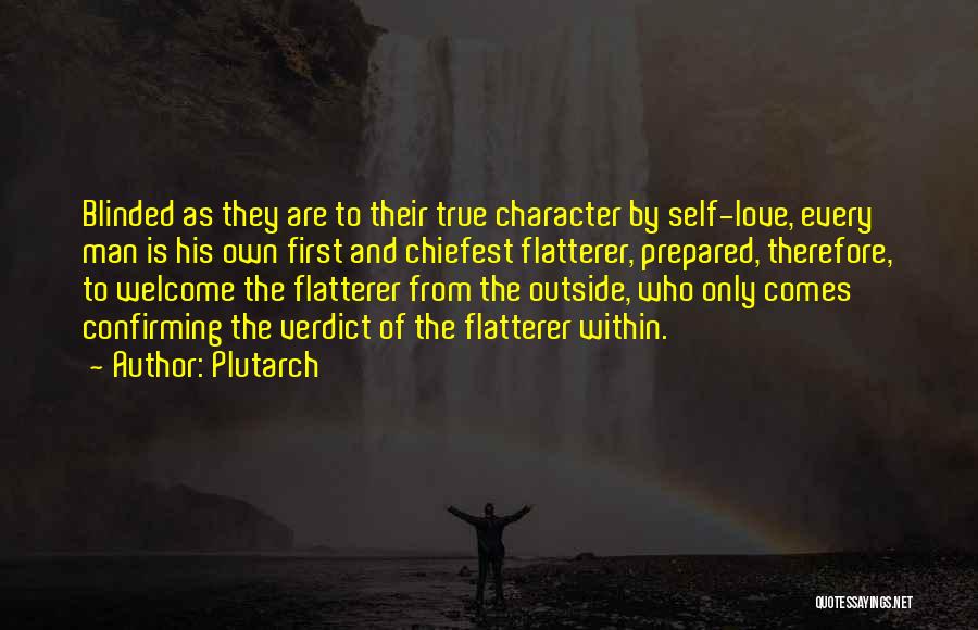 Plutarch Quotes: Blinded As They Are To Their True Character By Self-love, Every Man Is His Own First And Chiefest Flatterer, Prepared,