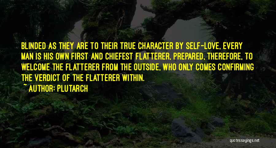 Plutarch Quotes: Blinded As They Are To Their True Character By Self-love, Every Man Is His Own First And Chiefest Flatterer, Prepared,