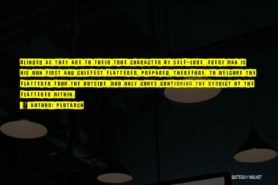 Plutarch Quotes: Blinded As They Are To Their True Character By Self-love, Every Man Is His Own First And Chiefest Flatterer, Prepared,