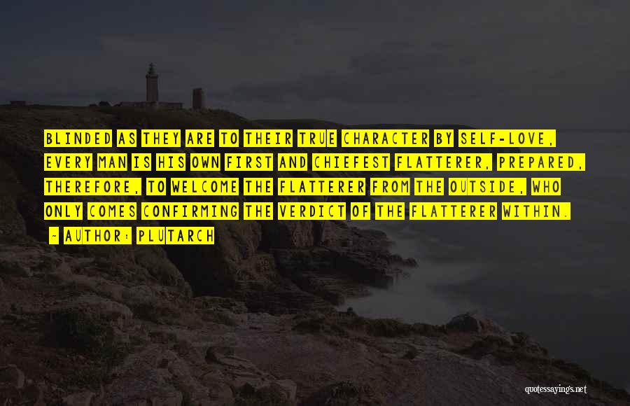 Plutarch Quotes: Blinded As They Are To Their True Character By Self-love, Every Man Is His Own First And Chiefest Flatterer, Prepared,