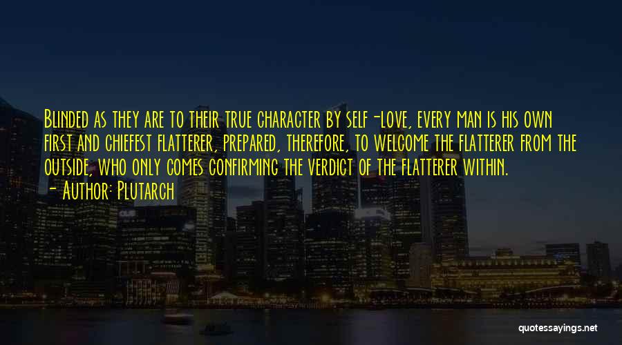 Plutarch Quotes: Blinded As They Are To Their True Character By Self-love, Every Man Is His Own First And Chiefest Flatterer, Prepared,