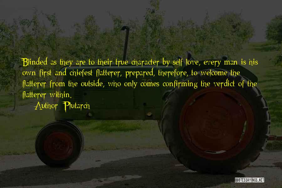 Plutarch Quotes: Blinded As They Are To Their True Character By Self-love, Every Man Is His Own First And Chiefest Flatterer, Prepared,