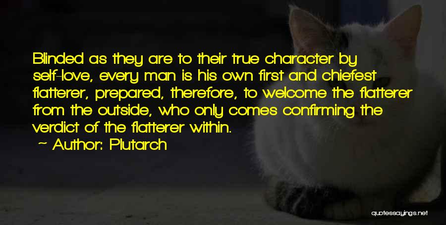 Plutarch Quotes: Blinded As They Are To Their True Character By Self-love, Every Man Is His Own First And Chiefest Flatterer, Prepared,