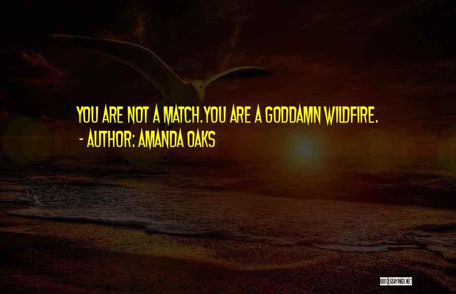 Amanda Oaks Quotes: You Are Not A Match.you Are A Goddamn Wildfire.