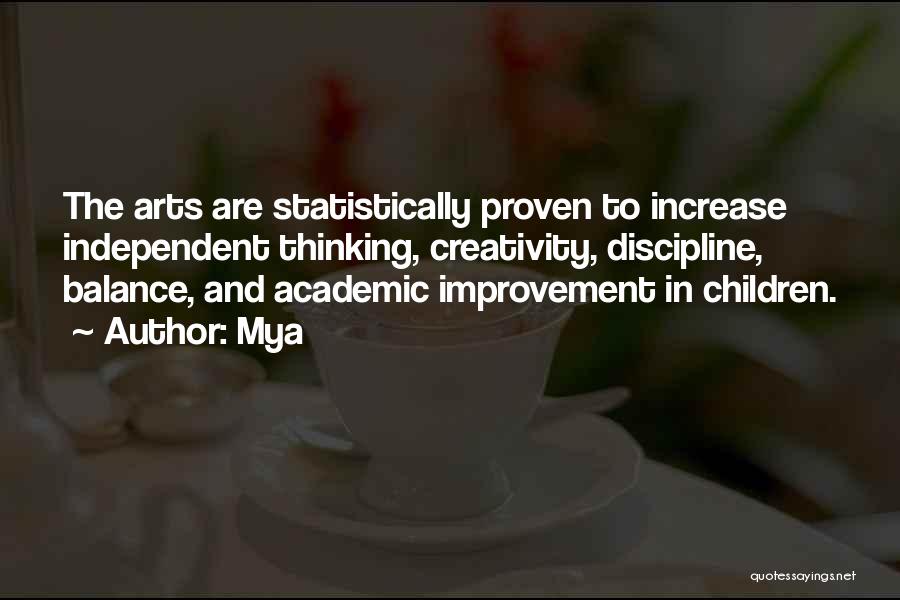 Mya Quotes: The Arts Are Statistically Proven To Increase Independent Thinking, Creativity, Discipline, Balance, And Academic Improvement In Children.