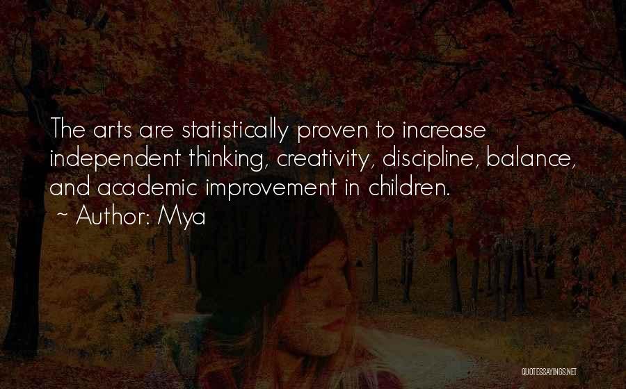 Mya Quotes: The Arts Are Statistically Proven To Increase Independent Thinking, Creativity, Discipline, Balance, And Academic Improvement In Children.