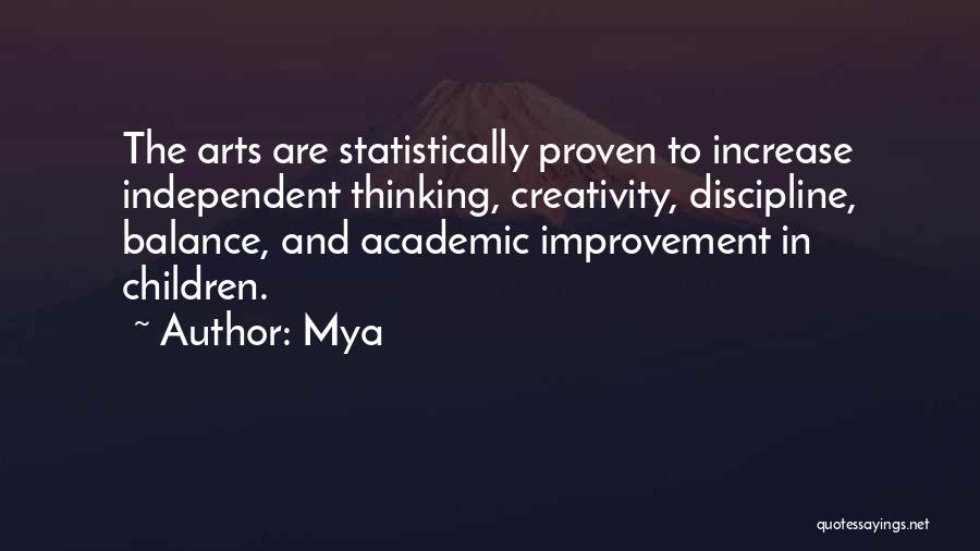 Mya Quotes: The Arts Are Statistically Proven To Increase Independent Thinking, Creativity, Discipline, Balance, And Academic Improvement In Children.