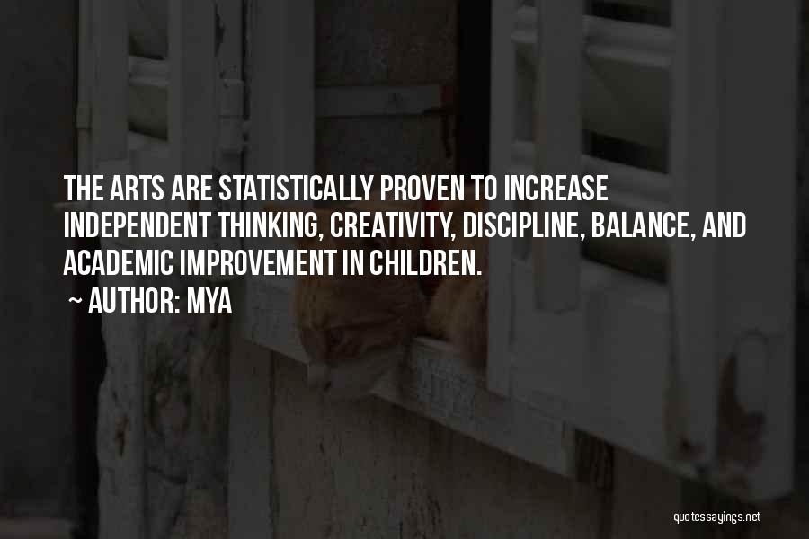 Mya Quotes: The Arts Are Statistically Proven To Increase Independent Thinking, Creativity, Discipline, Balance, And Academic Improvement In Children.