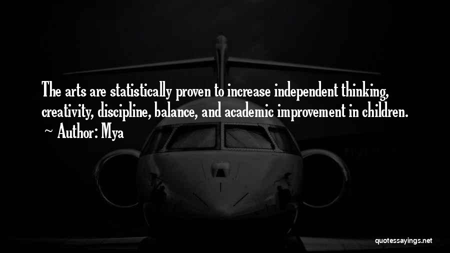 Mya Quotes: The Arts Are Statistically Proven To Increase Independent Thinking, Creativity, Discipline, Balance, And Academic Improvement In Children.