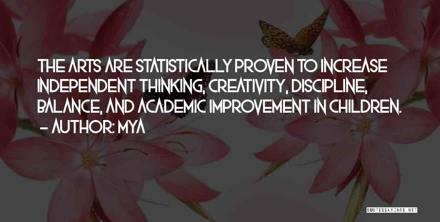 Mya Quotes: The Arts Are Statistically Proven To Increase Independent Thinking, Creativity, Discipline, Balance, And Academic Improvement In Children.