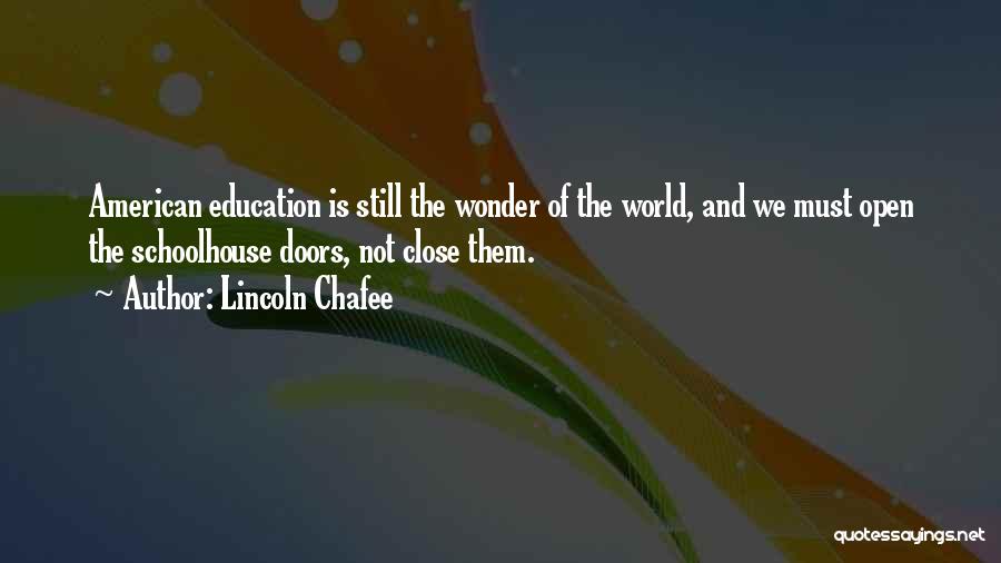 Lincoln Chafee Quotes: American Education Is Still The Wonder Of The World, And We Must Open The Schoolhouse Doors, Not Close Them.