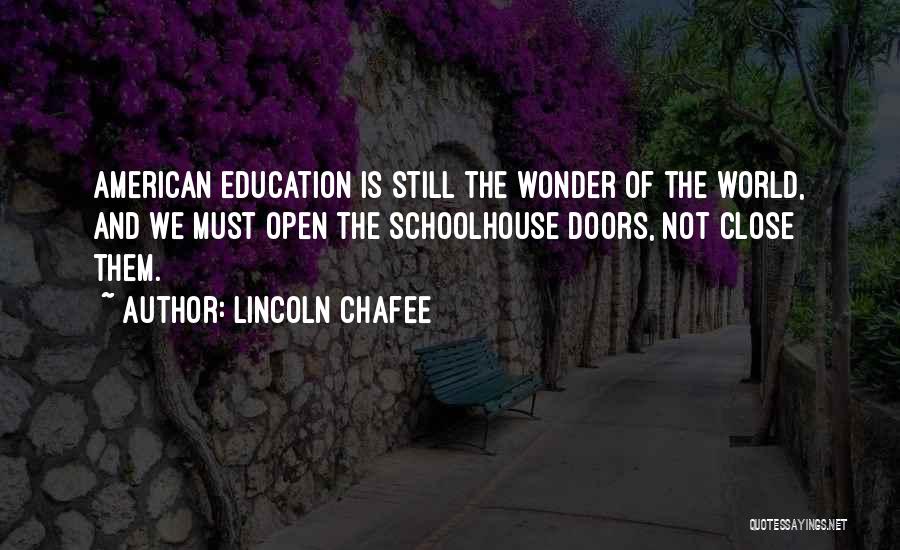 Lincoln Chafee Quotes: American Education Is Still The Wonder Of The World, And We Must Open The Schoolhouse Doors, Not Close Them.