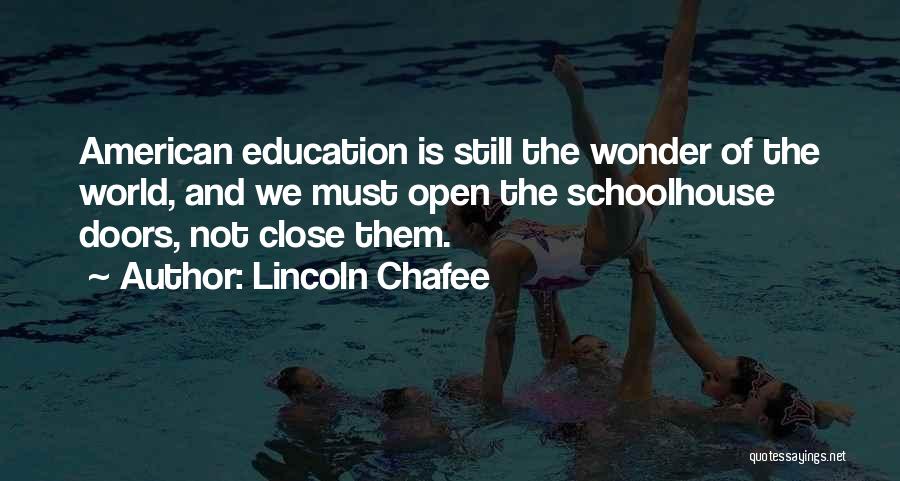 Lincoln Chafee Quotes: American Education Is Still The Wonder Of The World, And We Must Open The Schoolhouse Doors, Not Close Them.