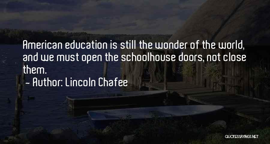 Lincoln Chafee Quotes: American Education Is Still The Wonder Of The World, And We Must Open The Schoolhouse Doors, Not Close Them.