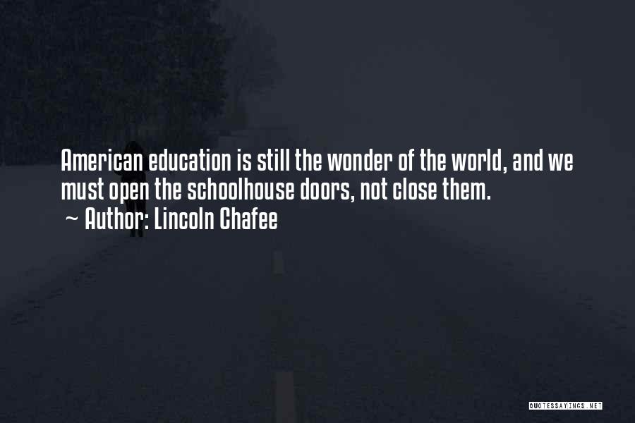 Lincoln Chafee Quotes: American Education Is Still The Wonder Of The World, And We Must Open The Schoolhouse Doors, Not Close Them.