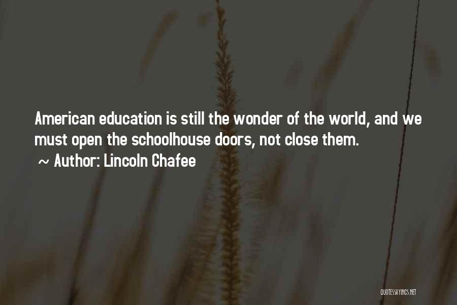 Lincoln Chafee Quotes: American Education Is Still The Wonder Of The World, And We Must Open The Schoolhouse Doors, Not Close Them.