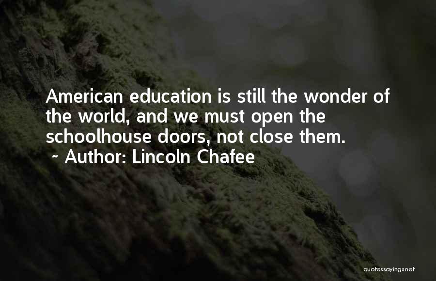 Lincoln Chafee Quotes: American Education Is Still The Wonder Of The World, And We Must Open The Schoolhouse Doors, Not Close Them.