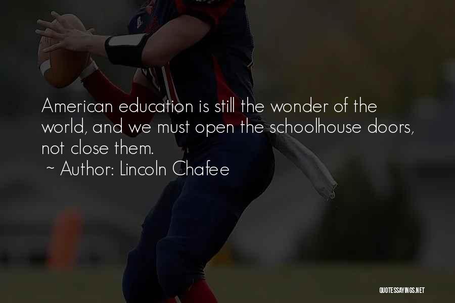 Lincoln Chafee Quotes: American Education Is Still The Wonder Of The World, And We Must Open The Schoolhouse Doors, Not Close Them.