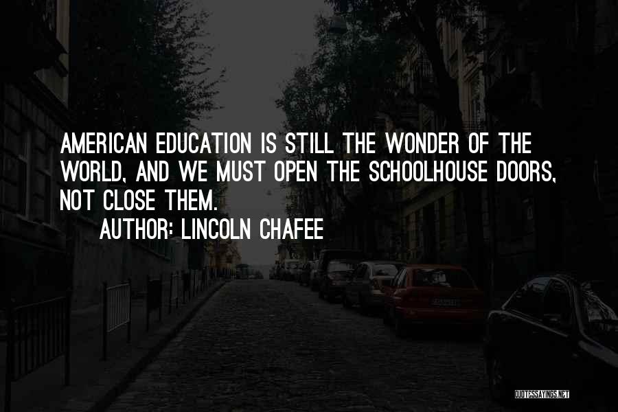 Lincoln Chafee Quotes: American Education Is Still The Wonder Of The World, And We Must Open The Schoolhouse Doors, Not Close Them.