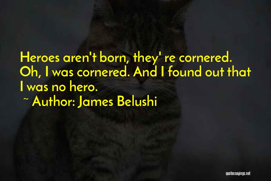 James Belushi Quotes: Heroes Aren't Born, They' Re Cornered. Oh, I Was Cornered. And I Found Out That I Was No Hero.