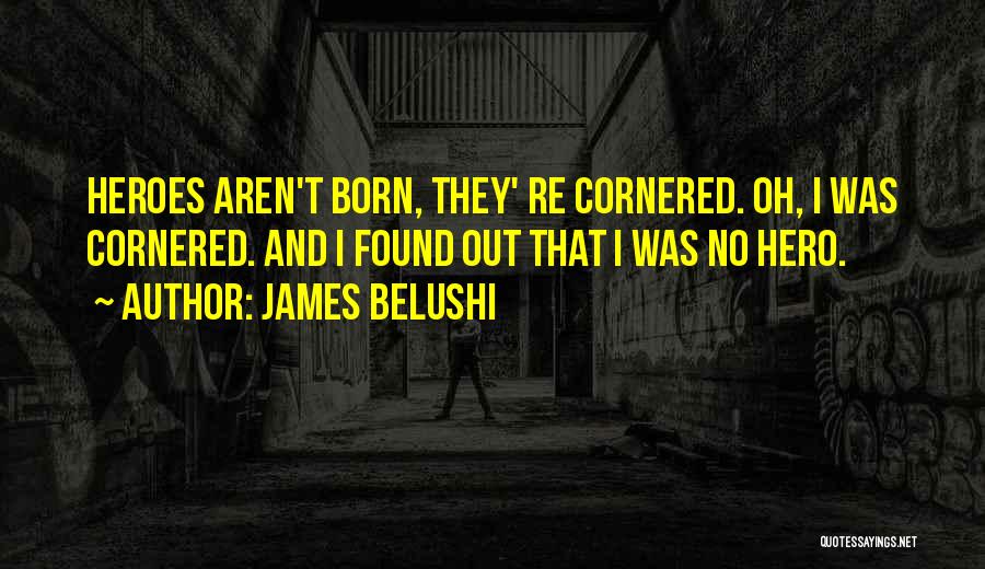 James Belushi Quotes: Heroes Aren't Born, They' Re Cornered. Oh, I Was Cornered. And I Found Out That I Was No Hero.