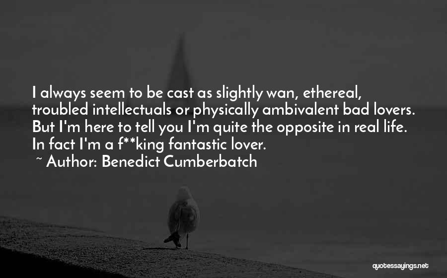 Benedict Cumberbatch Quotes: I Always Seem To Be Cast As Slightly Wan, Ethereal, Troubled Intellectuals Or Physically Ambivalent Bad Lovers. But I'm Here