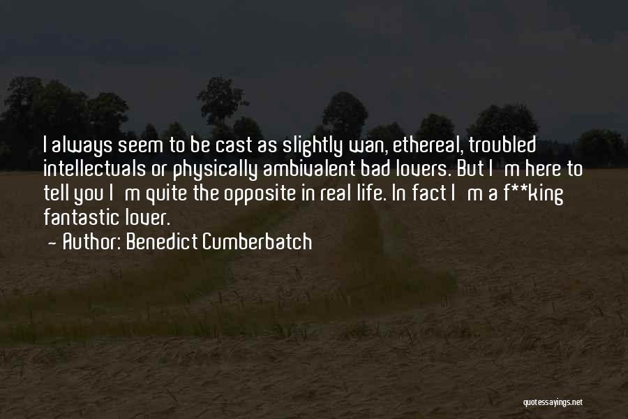 Benedict Cumberbatch Quotes: I Always Seem To Be Cast As Slightly Wan, Ethereal, Troubled Intellectuals Or Physically Ambivalent Bad Lovers. But I'm Here