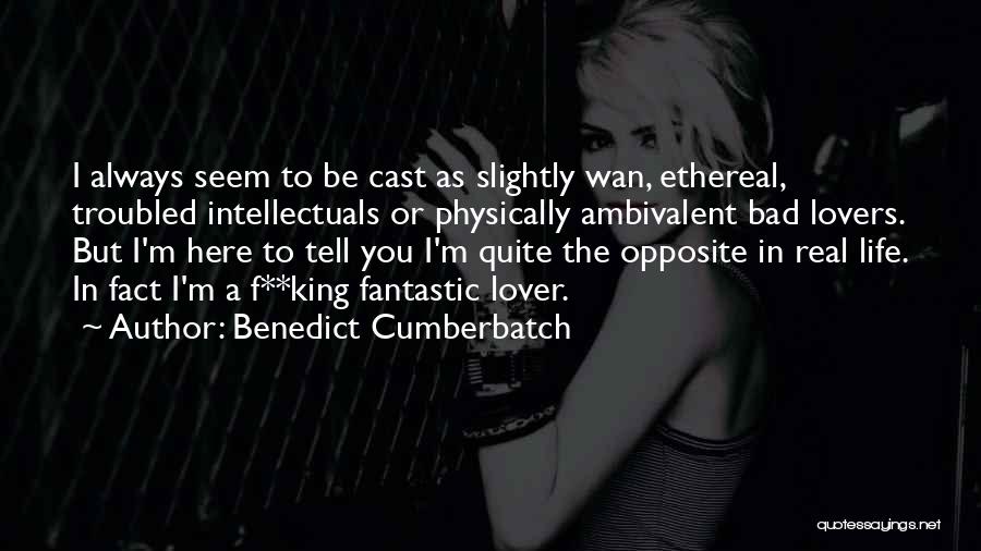 Benedict Cumberbatch Quotes: I Always Seem To Be Cast As Slightly Wan, Ethereal, Troubled Intellectuals Or Physically Ambivalent Bad Lovers. But I'm Here