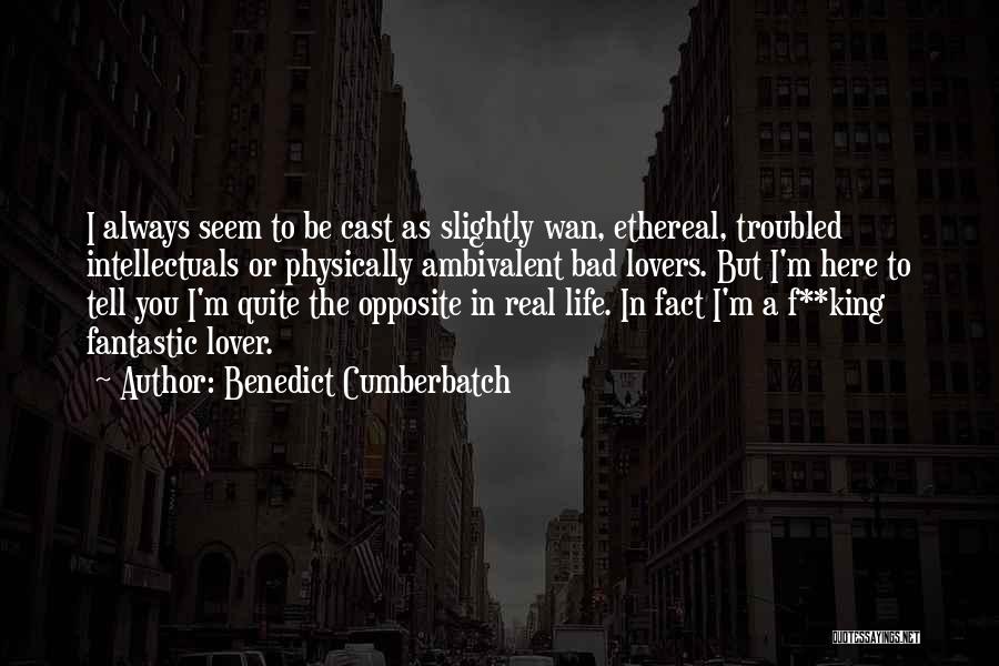 Benedict Cumberbatch Quotes: I Always Seem To Be Cast As Slightly Wan, Ethereal, Troubled Intellectuals Or Physically Ambivalent Bad Lovers. But I'm Here