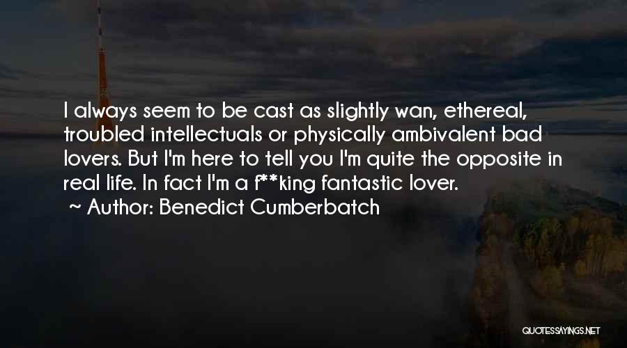 Benedict Cumberbatch Quotes: I Always Seem To Be Cast As Slightly Wan, Ethereal, Troubled Intellectuals Or Physically Ambivalent Bad Lovers. But I'm Here