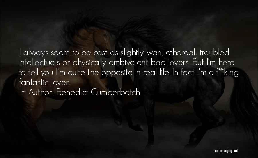 Benedict Cumberbatch Quotes: I Always Seem To Be Cast As Slightly Wan, Ethereal, Troubled Intellectuals Or Physically Ambivalent Bad Lovers. But I'm Here