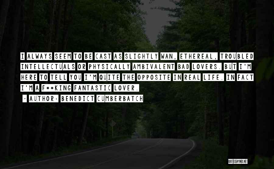 Benedict Cumberbatch Quotes: I Always Seem To Be Cast As Slightly Wan, Ethereal, Troubled Intellectuals Or Physically Ambivalent Bad Lovers. But I'm Here