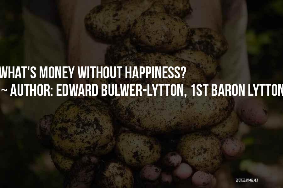 Edward Bulwer-Lytton, 1st Baron Lytton Quotes: What's Money Without Happiness?