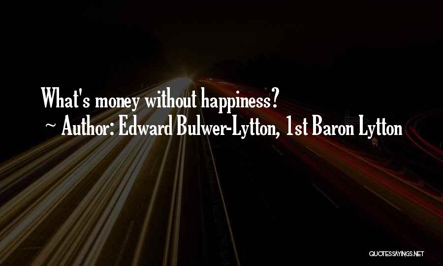 Edward Bulwer-Lytton, 1st Baron Lytton Quotes: What's Money Without Happiness?