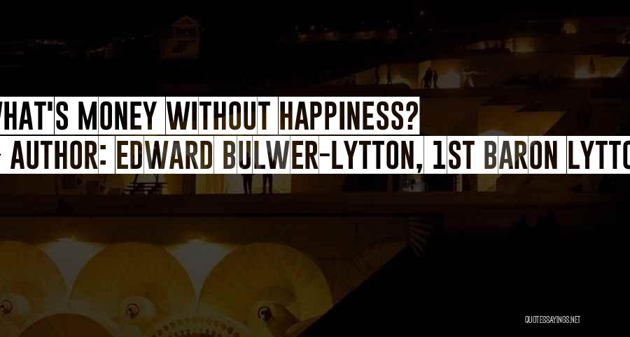Edward Bulwer-Lytton, 1st Baron Lytton Quotes: What's Money Without Happiness?