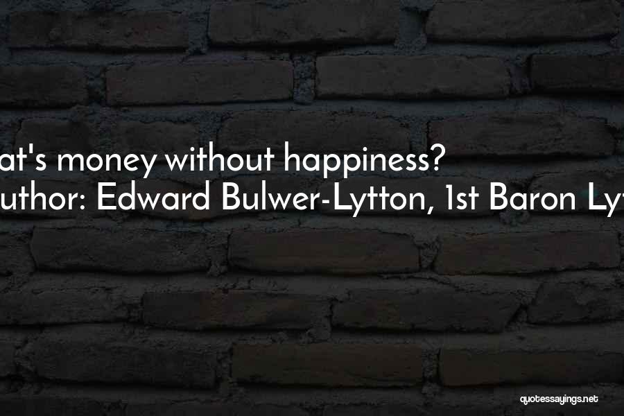Edward Bulwer-Lytton, 1st Baron Lytton Quotes: What's Money Without Happiness?