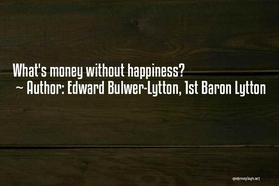 Edward Bulwer-Lytton, 1st Baron Lytton Quotes: What's Money Without Happiness?