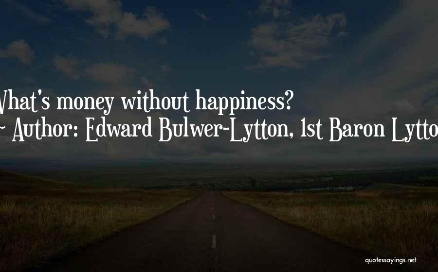 Edward Bulwer-Lytton, 1st Baron Lytton Quotes: What's Money Without Happiness?