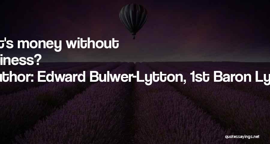 Edward Bulwer-Lytton, 1st Baron Lytton Quotes: What's Money Without Happiness?