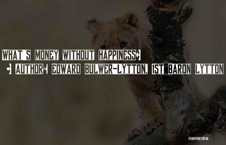 Edward Bulwer-Lytton, 1st Baron Lytton Quotes: What's Money Without Happiness?