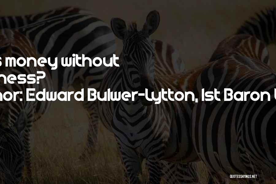 Edward Bulwer-Lytton, 1st Baron Lytton Quotes: What's Money Without Happiness?