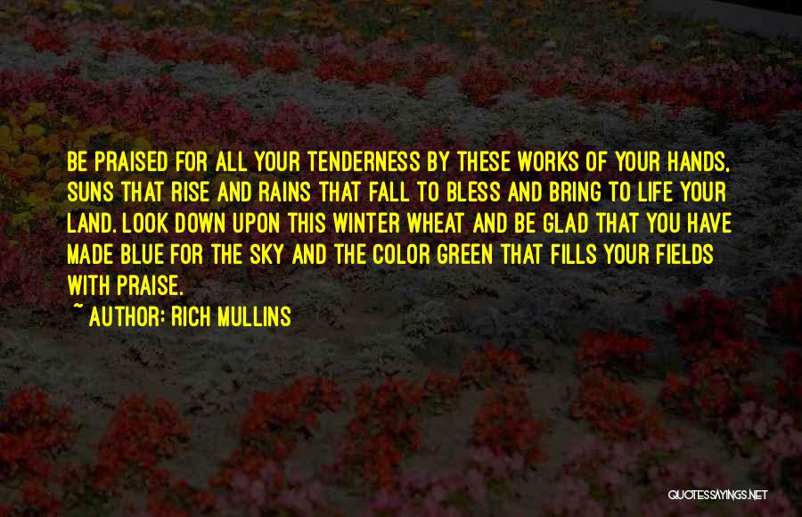 Rich Mullins Quotes: Be Praised For All Your Tenderness By These Works Of Your Hands, Suns That Rise And Rains That Fall To